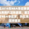 重温2016年NBA季后赛录像，热血沸腾的篮球盛宴，重温2016年NBA季后赛，热血沸腾的篮球盛宴