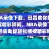 NBA录像下载，迅雷助你轻松捕捉精彩瞬间，NBA录像下载，迅雷助你轻松捕捉精彩瞬间