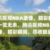 腾讯视频NBA录像，精彩瞬间，一览无余，腾讯视频NBA录像，精彩瞬间，尽收眼底