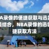 NBA录像的便捷获取与迅雷的完美结合，NBA录像的迅雷便捷获取方法