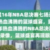 重温16年NBA总决赛七场录像，热血沸腾的篮球盛宴，重温16年热血沸腾的NBA总决赛七场录像，篮球盛宴再现眼前