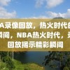 NBA录像回放，热火时代的精彩瞬间，NBA热火时代，录像回放揭示精彩瞬间