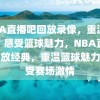 NBA直播吧回放录像，重温经典，感受篮球魅力，NBA直播吧回放经典，重温篮球魅力，感受赛场激情