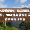 NBA录像回放，精彩瞬间，像在眼前，NBA经典录像回放，精彩瞬间再现眼前