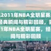 重温2011年NBA全明星赛录像，经典瞬间与精彩回顾，重温2011年NBA全明星赛，经典瞬间与精彩回顾