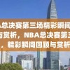 NBA总决赛第三场精彩瞬间，回顾与赏析，NBA总决赛第三场，精彩瞬间回顾与赏析