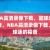 NBA高清录像下载，篮球迷的福音，NBA高清录像下载，篮球迷的福音