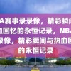 NBA赛事录录像，精彩瞬间与热血回忆的永恒记录，NBA赛事录像，精彩瞬间与热血回忆的永恒记录