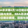 NBA总决赛6月10日精彩瞬间，回顾与赏析，NBA总决赛6月10日精彩瞬间，回顾与赏析