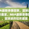 NBA最新录像回放，篮球迷的狂欢盛宴，NBA最新录像回放，篮球迷的狂欢盛宴