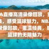 NBA直播高清录像回放，重温经典，感受篮球魅力，NBA高清录像回放，重温经典，感受篮球的无限魅力