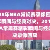 2018年NBA常规赛录像回放，精彩瞬间与经典对决，2018年NBA常规赛精彩瞬间与经典对决录像回放