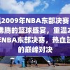 重温2009年NBA东部决赛，热血沸腾的篮球盛宴，重温2009年NBA东部决赛，热血篮球的巅峰对决