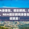 NBA录像包，精彩瞬间，尽收眼底，NBA精彩瞬间录像包，尽收眼底！