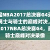 重温NBA2017总决赛G4录像，勇士与骑士的巅峰对决，重温2017NBA总决赛G4，勇士骑士巅峰对决录像