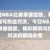 今日NBA比赛录像回放，精彩瞬间与热血对决，今日NBA比赛录像回放，精彩瞬间与热血对决的瞬间永恒