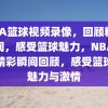 NBA篮球视频录像，回顾精彩瞬间，感受篮球魅力，NBA篮球精彩瞬间回顾，感受篮球的魅力与激情