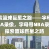 探索篮球巨星之路——字母哥NBA录像，字母哥NBA录像，探索篮球巨星之路