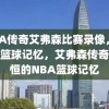 NBA传奇艾弗森比赛录像，永恒的篮球记忆，艾弗森传奇，永恒的NBA篮球记忆