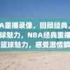 NBA重播录像，回顾经典，感受篮球魅力，NBA经典重播，回顾篮球魅力，感受激情瞬间