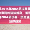 重温2015年NBA总决赛录像，热血沸腾的篮球盛宴，重温2015年NBA总决赛，热血沸腾的篮球盛宴