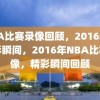 NBA比赛录像回顾，2016年的精彩瞬间，2016年NBA比赛录像，精彩瞬间回顾