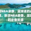 新浪NBA录像，篮球迷的必备资源，新浪NBA录像，篮球迷的必备资源