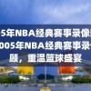 2005年NBA经典赛事录像回顾，2005年NBA经典赛事录像回顾，重温篮球盛宴