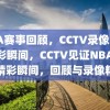 NBA赛事回顾，CCTV录像见证精彩瞬间，CCTV见证NBA赛事精彩瞬间，回顾与录像精选