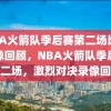 NBA火箭队季后赛第二场比赛录像回顾，NBA火箭队季后赛第二场，激烈对决录像回顾