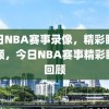 今日NBA赛事录像，精彩瞬间回顾，今日NBA赛事精彩瞬间回顾