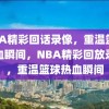 NBA精彩回话录像，重温篮球热血瞬间，NBA精彩回放录像，重温篮球热血瞬间